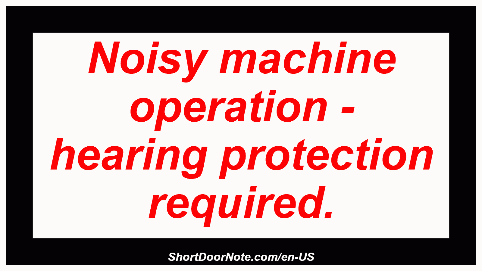 Noisy machine operation - hearing protection required.

