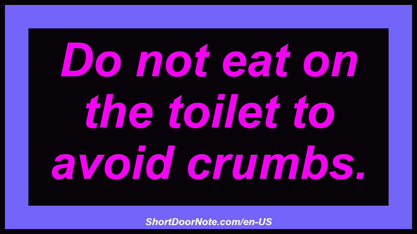 Do not eat on the toilet to avoid crumbs.
