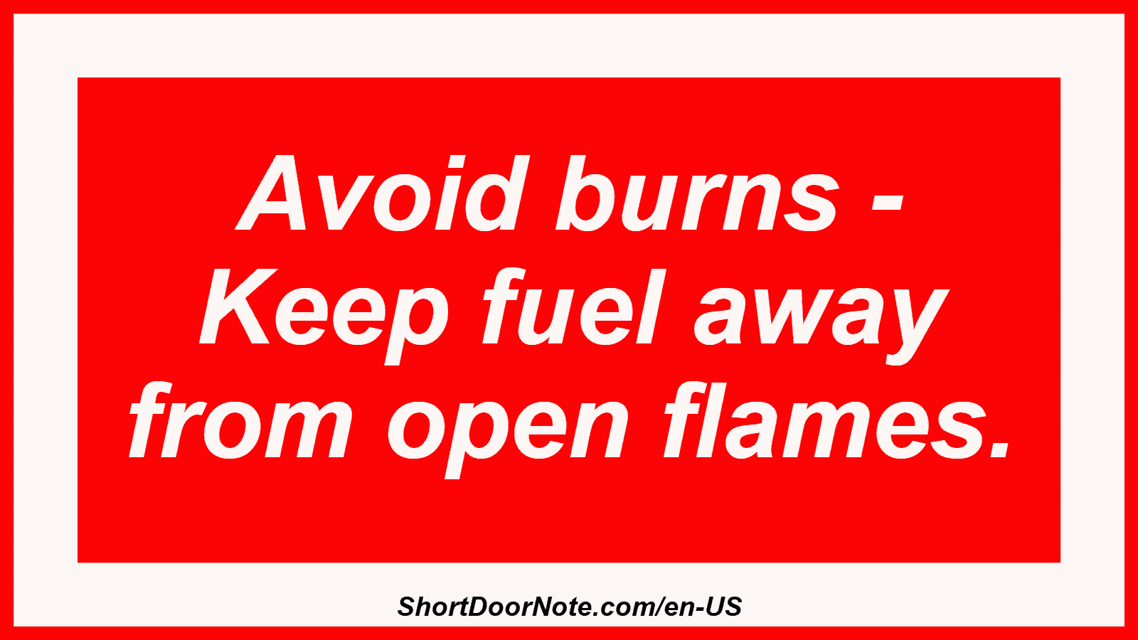 Avoid burns - Keep fuel away from open flames.
