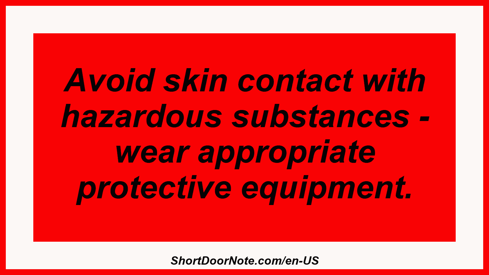 Avoid skin contact with hazardous substances - wear appropriate protective equipment.
