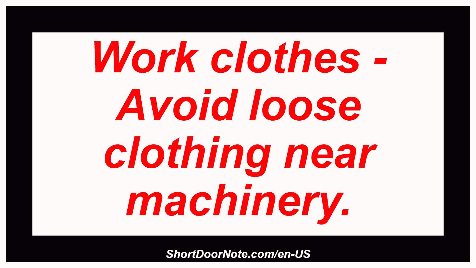 Work clothes - Avoid loose clothing near machinery.
