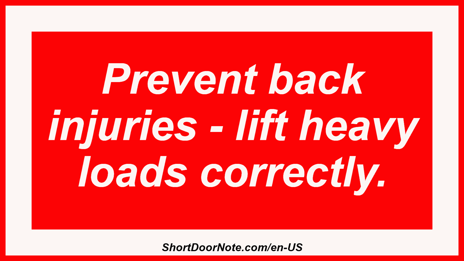 Prevent back injuries - lift heavy loads correctly.
