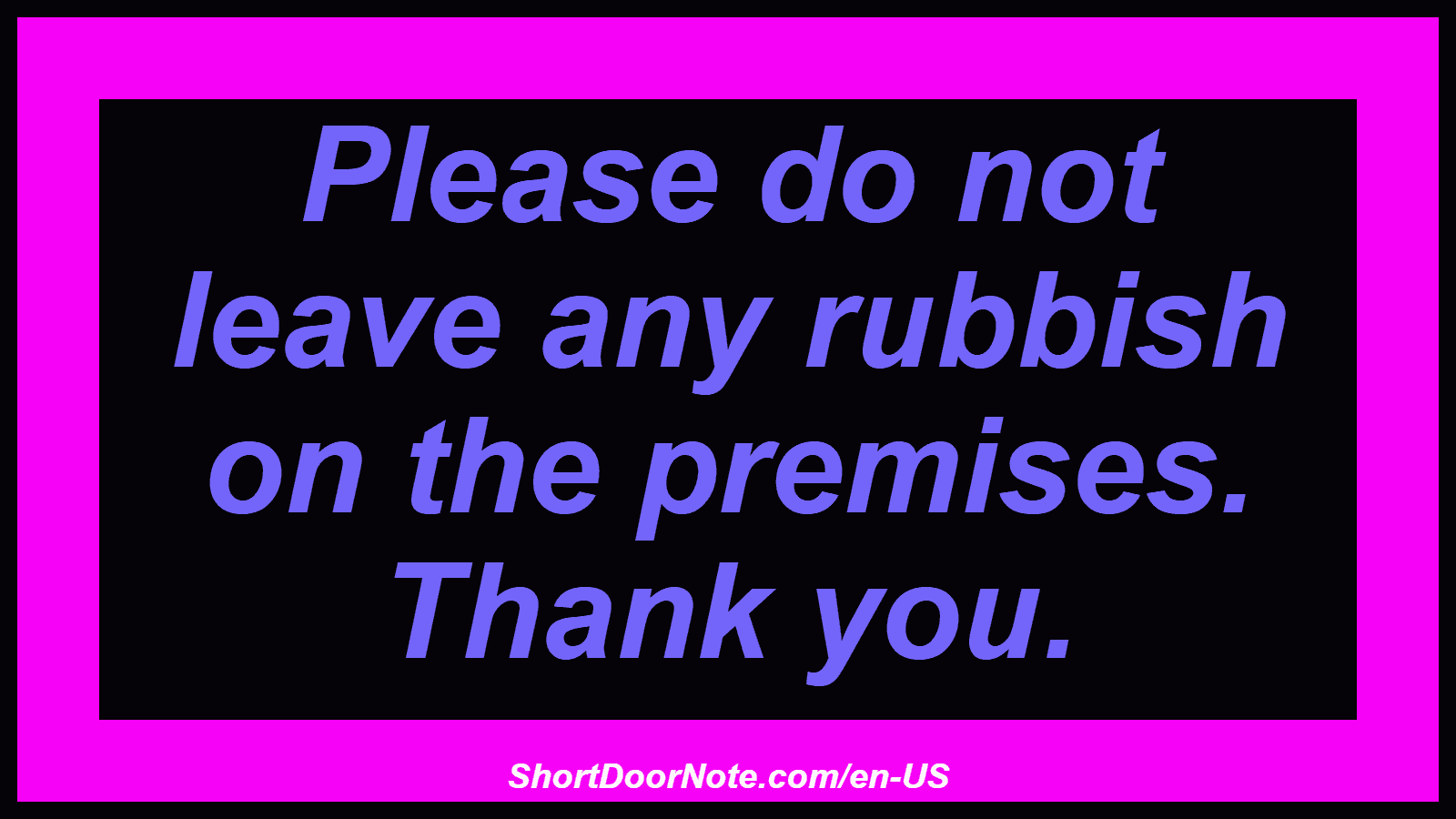 Please do not leave any rubbish on the premises. Thank you.
