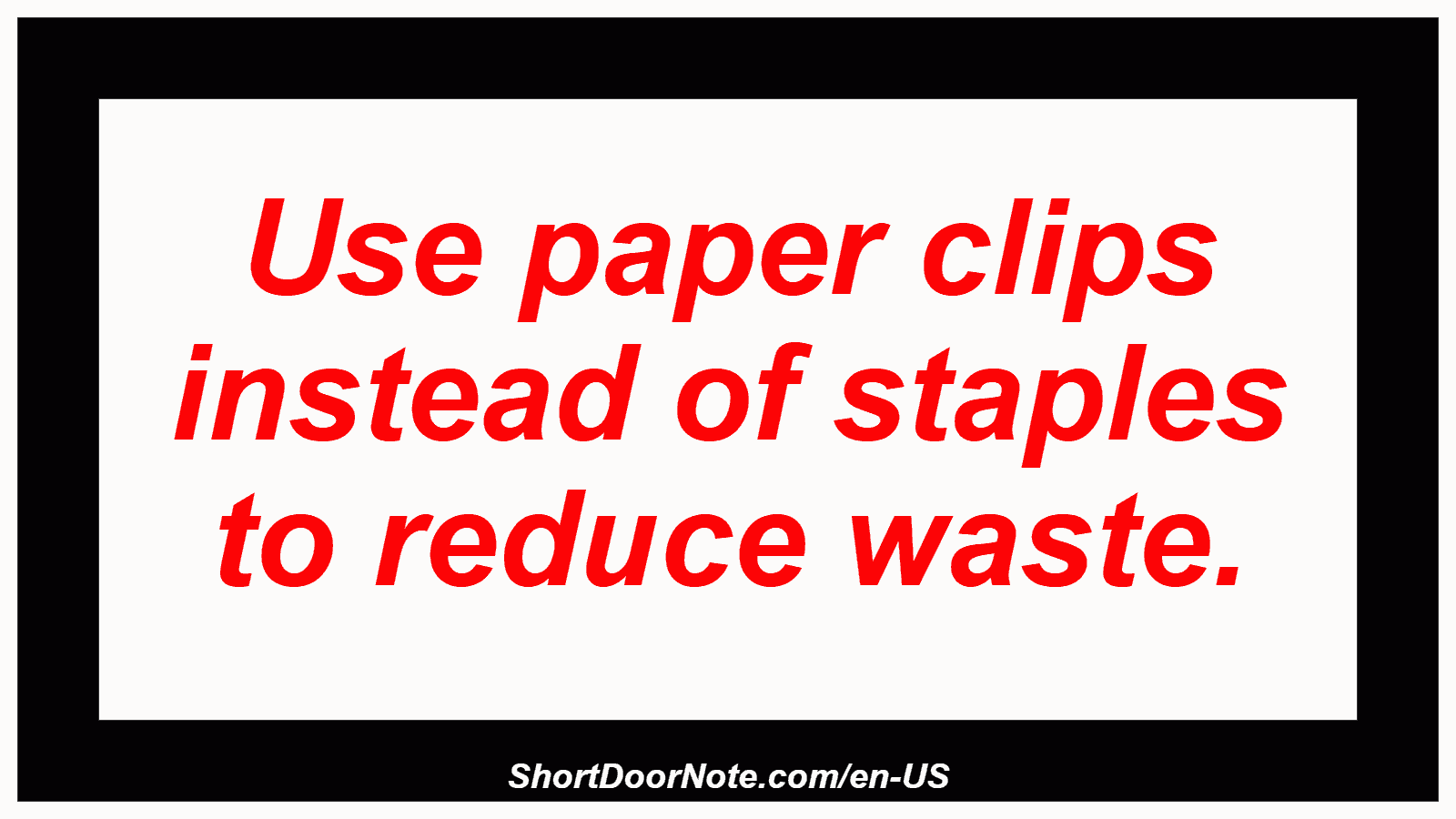 Use paper clips instead of staples to reduce waste.
