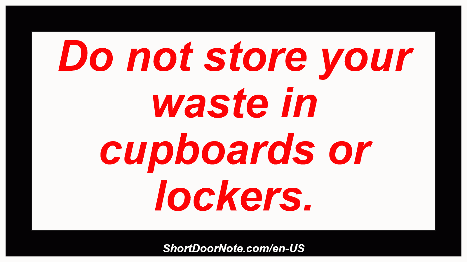 Do not store your waste in cupboards or lockers.
