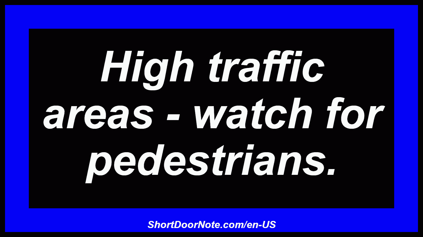 High traffic areas - watch for pedestrians.
