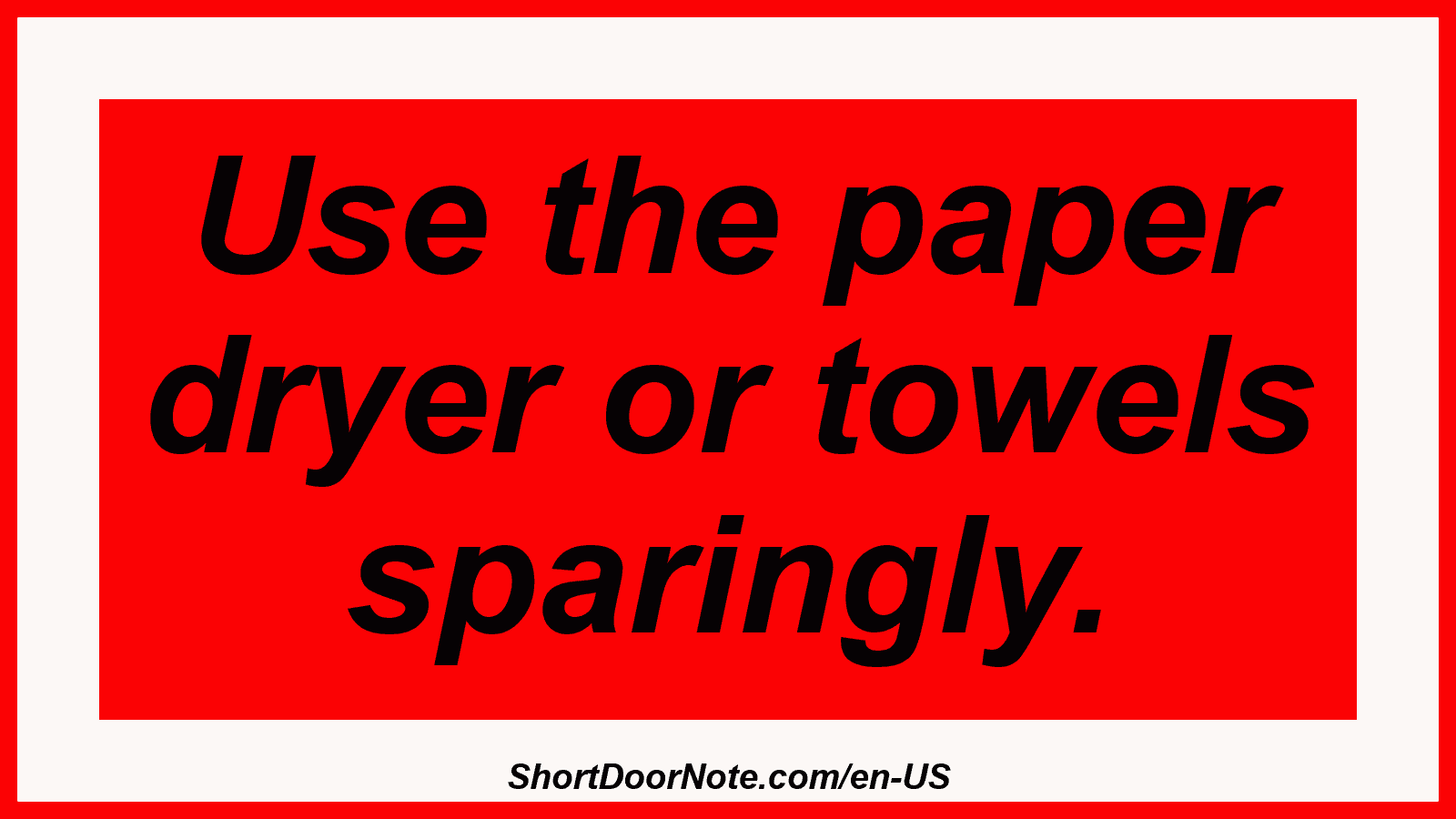 Use the paper dryer or towels sparingly.
