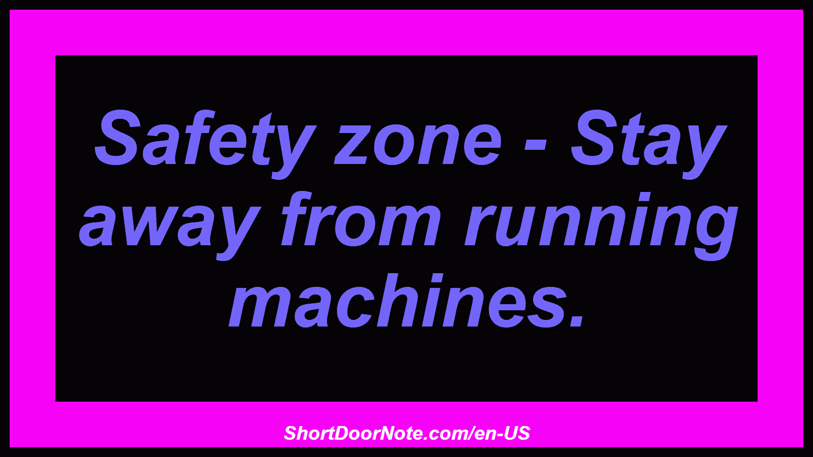 Safety zone - Stay away from running machines.
