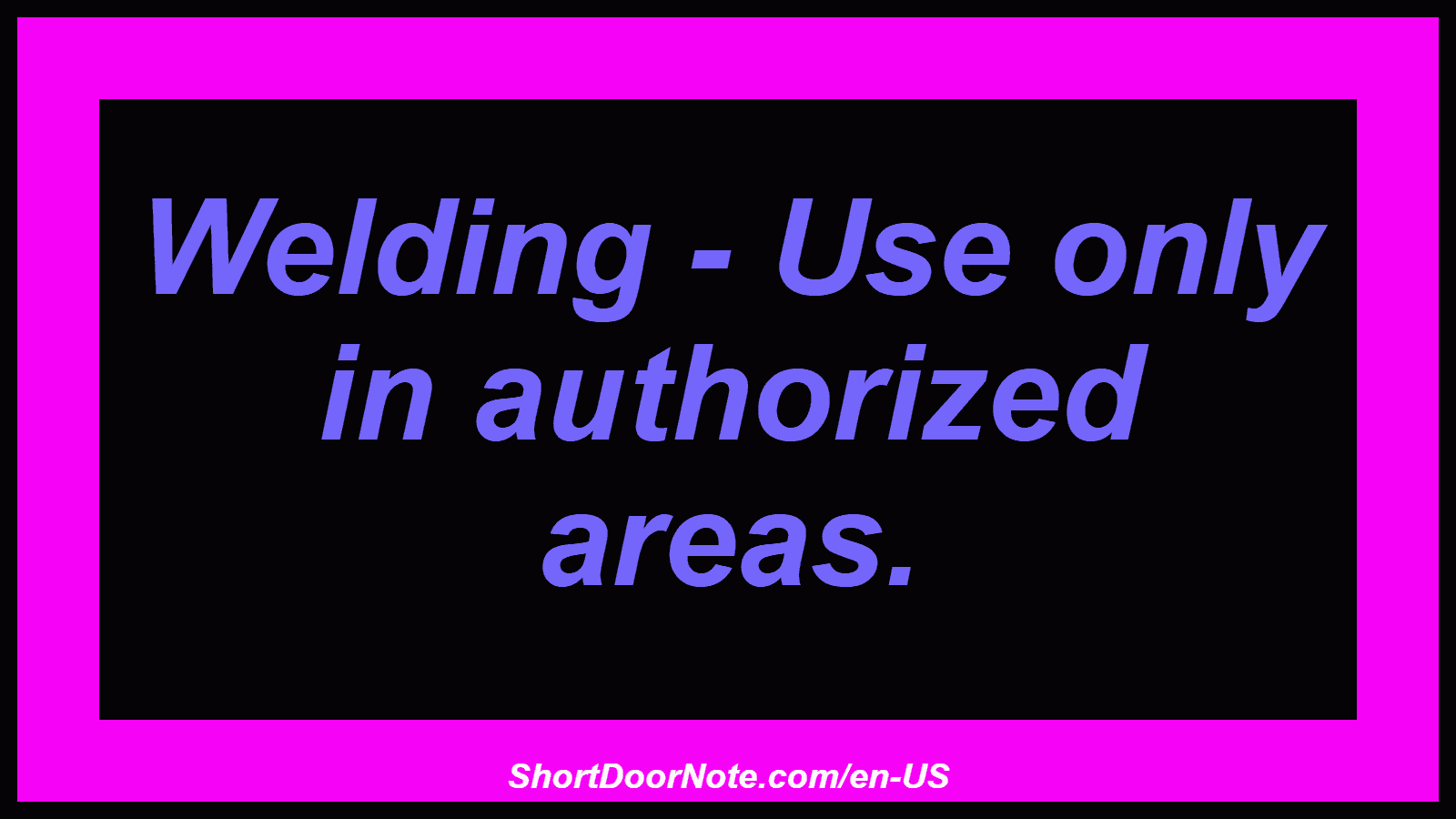 Welding - Use only in authorized areas.
