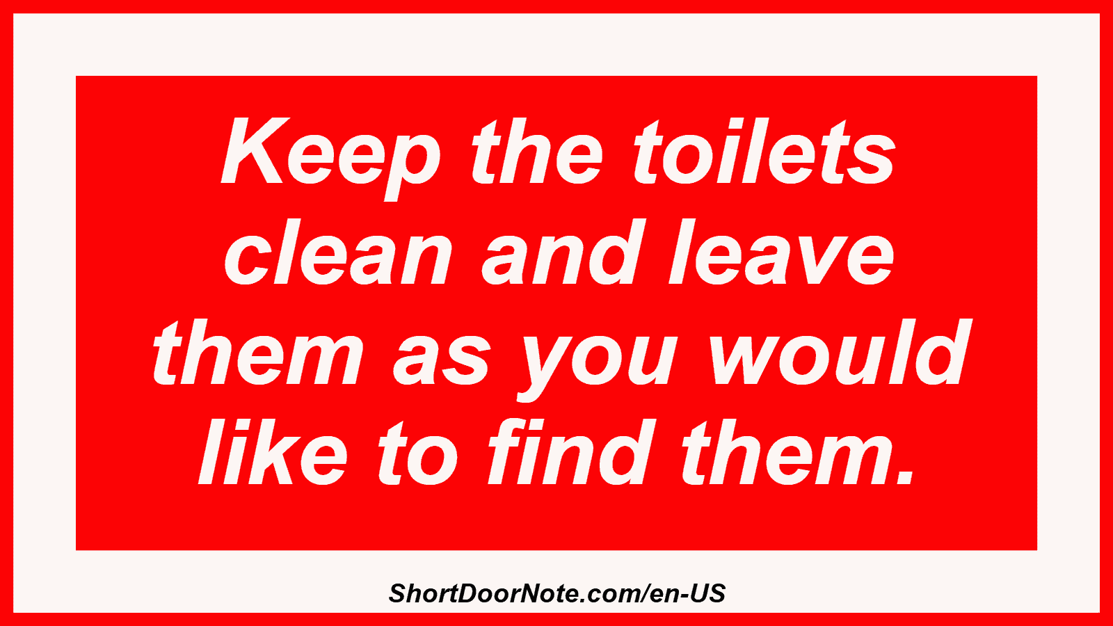 Keep the toilets clean and leave them as you would like to find them.
