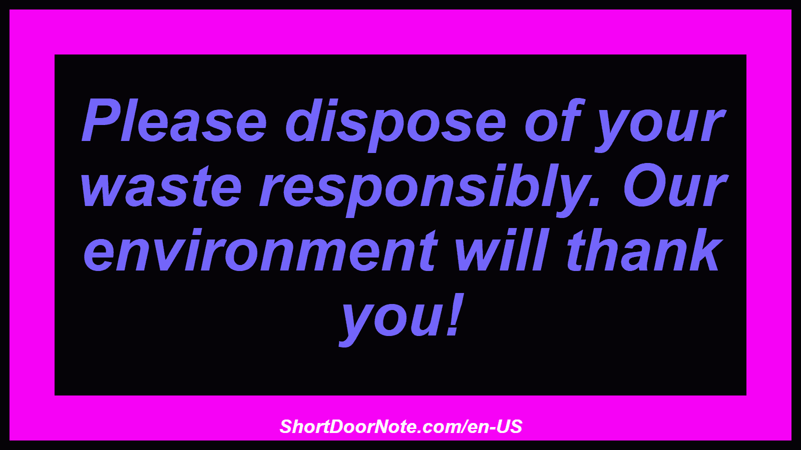 Please dispose of your waste responsibly. Our environment will thank you!
