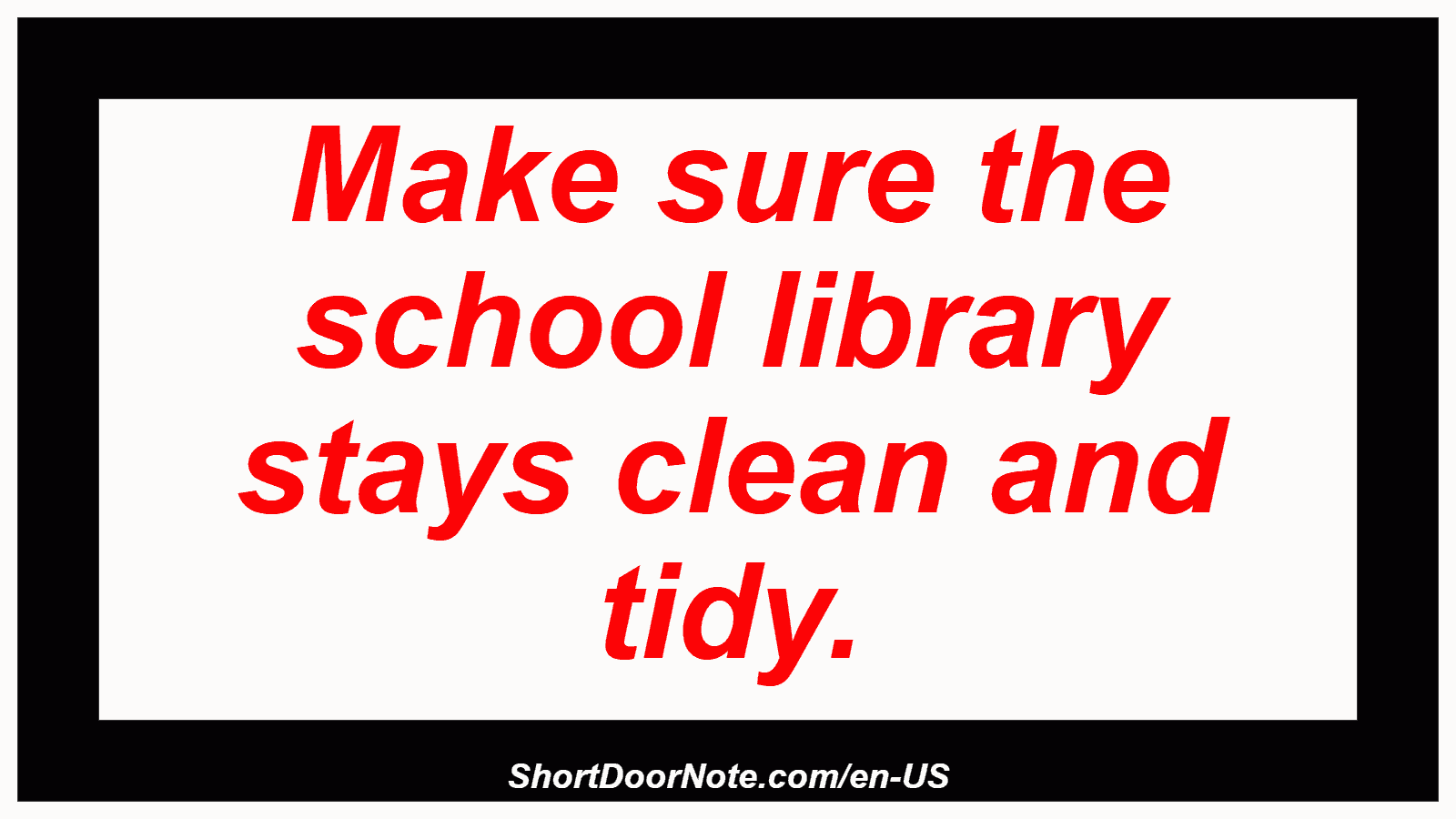 Make sure the school library stays clean and tidy.
