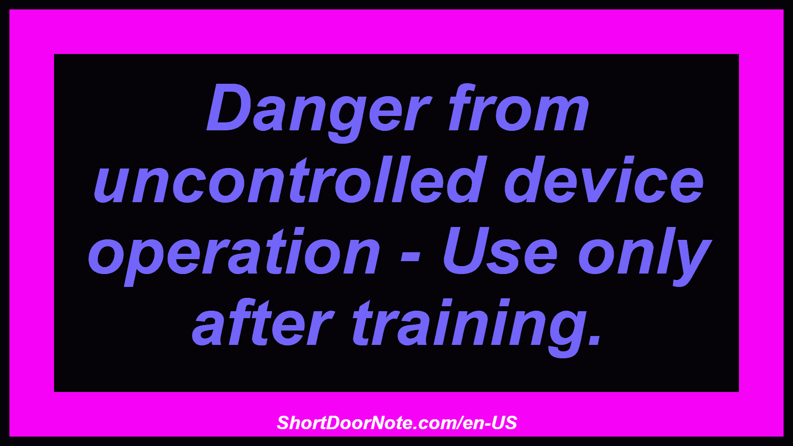 Danger from uncontrolled device operation - Use only after training.
