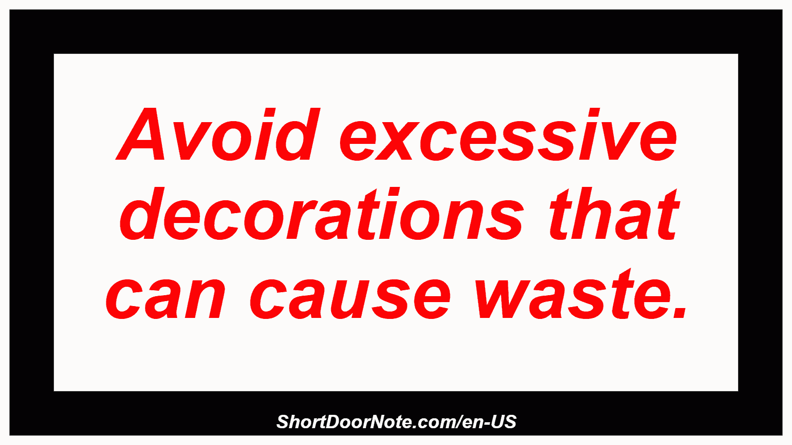 Avoid excessive decorations that can cause waste.
