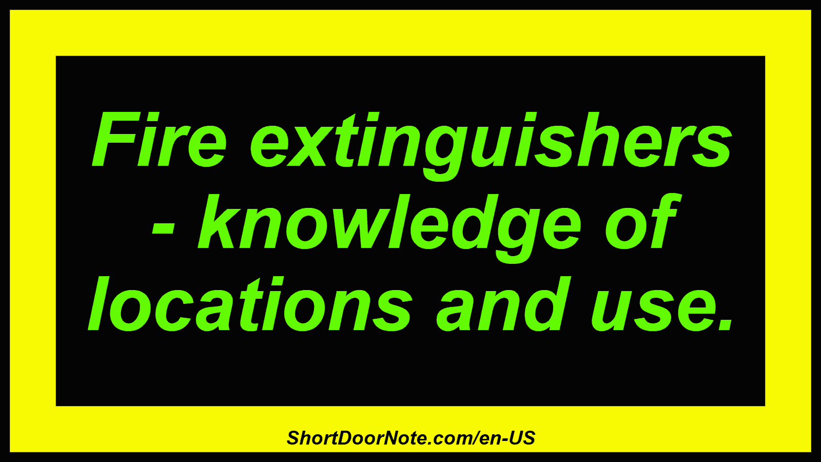 Fire extinguishers - knowledge of locations and use.
