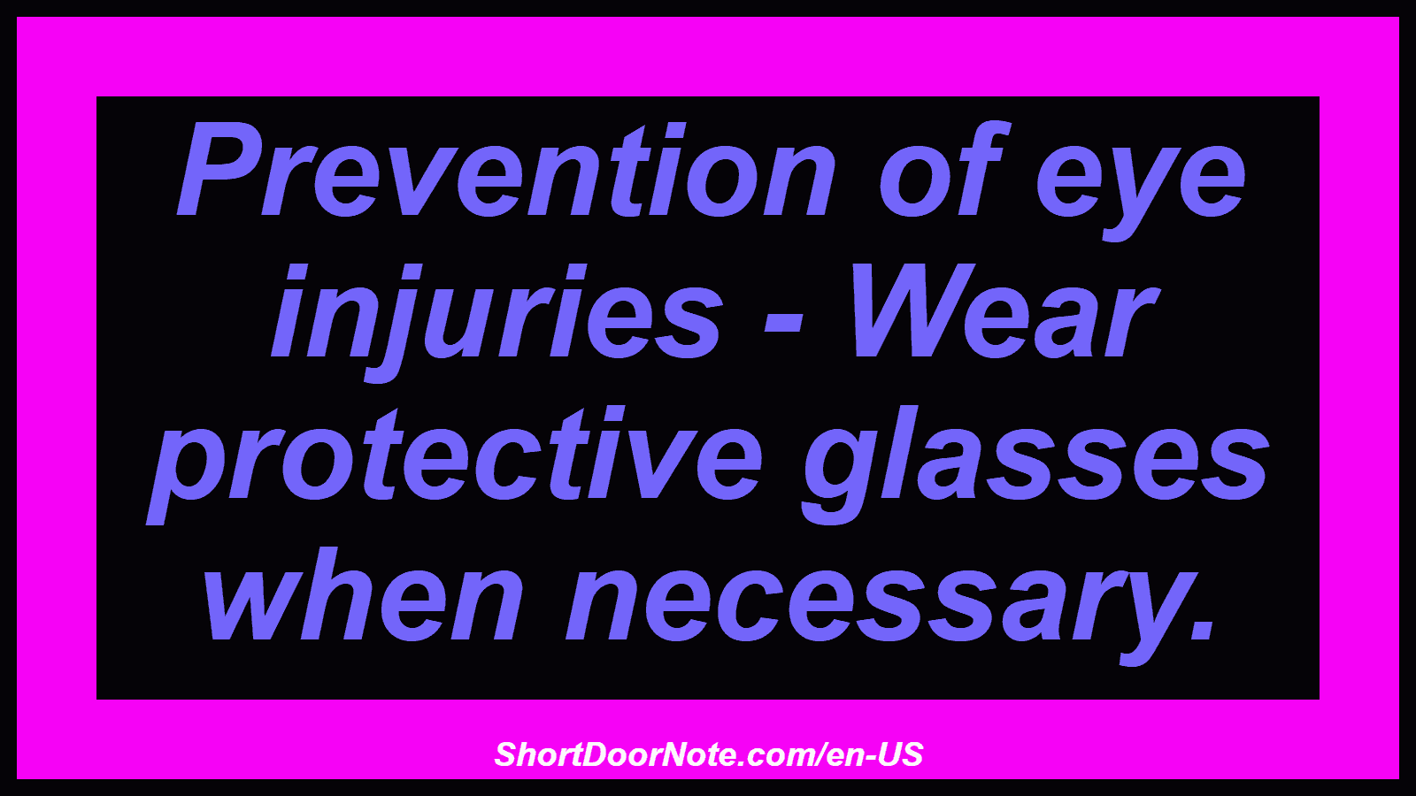 Prevention of eye injuries - Wear protective glasses when necessary.
