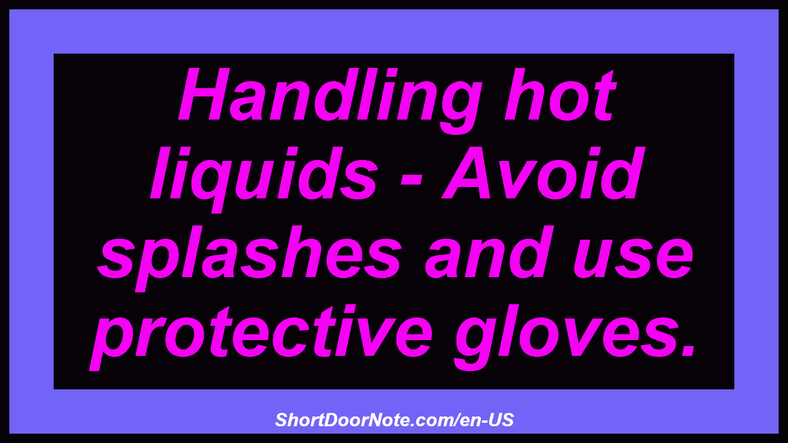 Handling hot liquids - Avoid splashes and use protective gloves.
