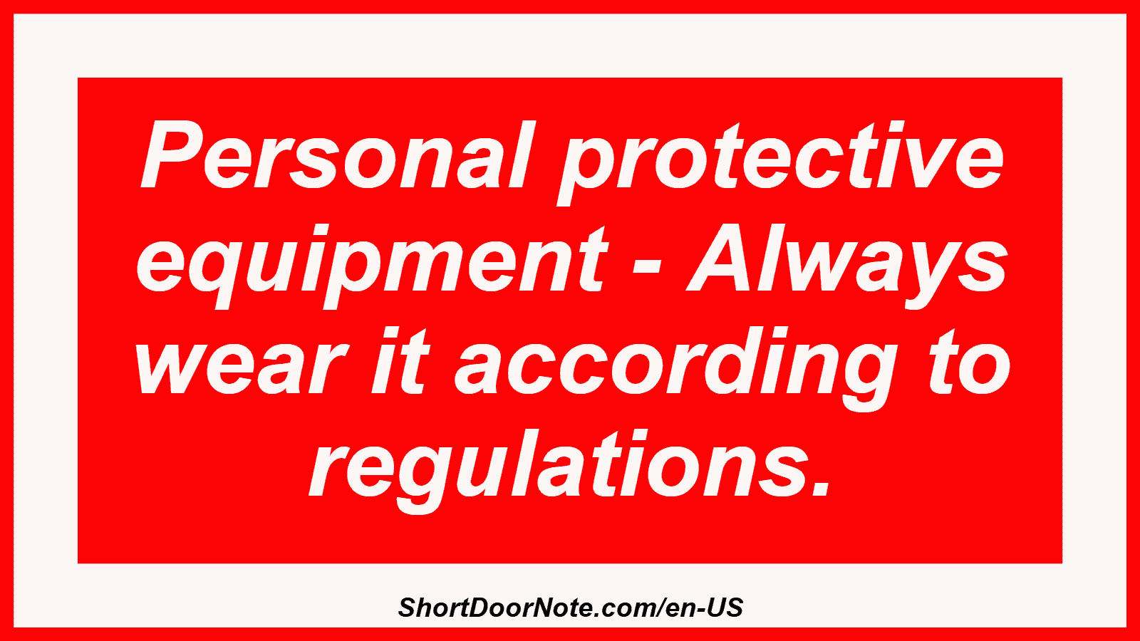 Personal protective equipment - Always wear it according to regulations.
