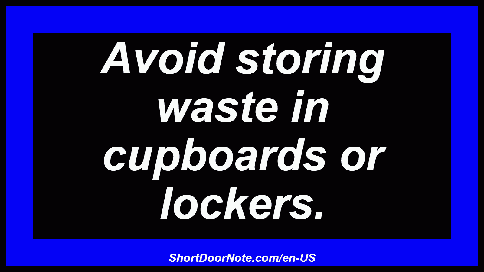 Avoid storing waste in cupboards or lockers.

