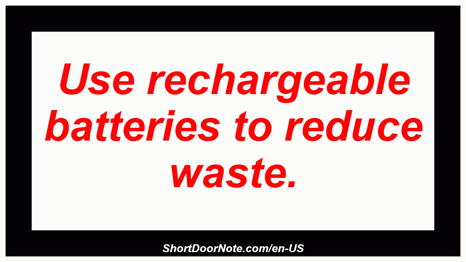 Use rechargeable batteries to reduce waste.
