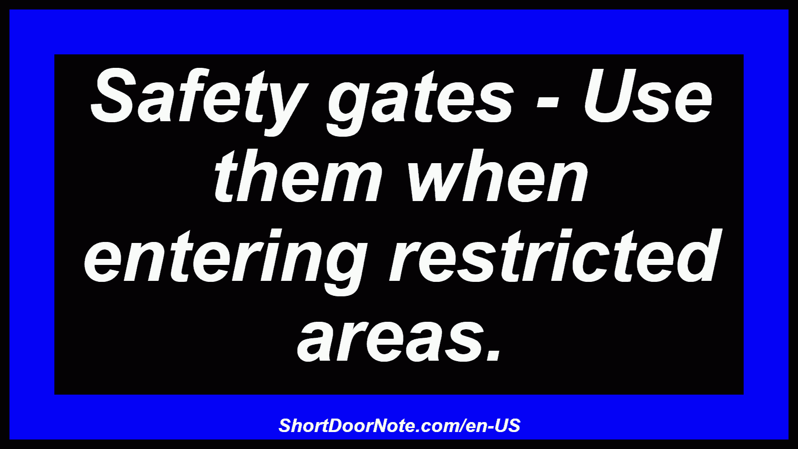 Safety gates - Use them when entering restricted areas.
