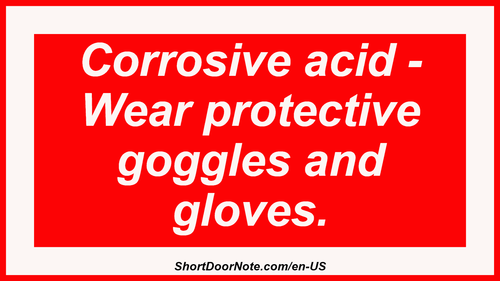 Corrosive acid - Wear protective goggles and gloves.
