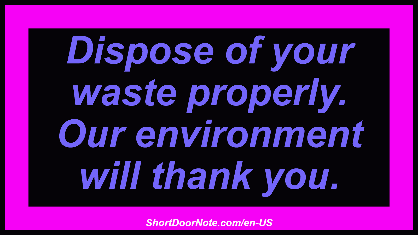Dispose of your waste properly. Our environment will thank you.
