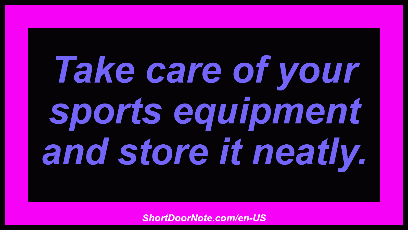 Take care of your sports equipment and store it neatly.
