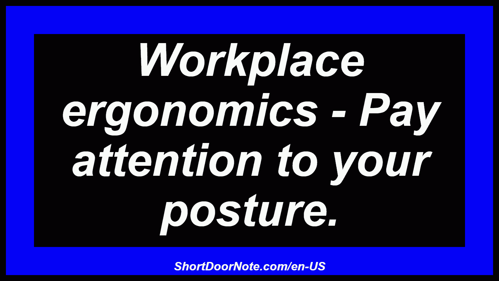 Workplace ergonomics - Pay attention to your posture.
