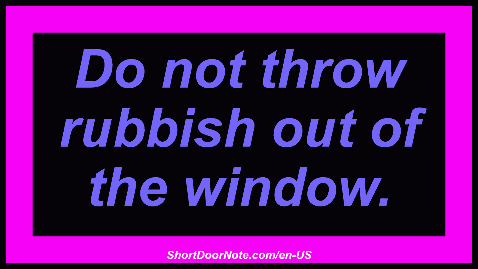 Do not throw rubbish out of the window.
