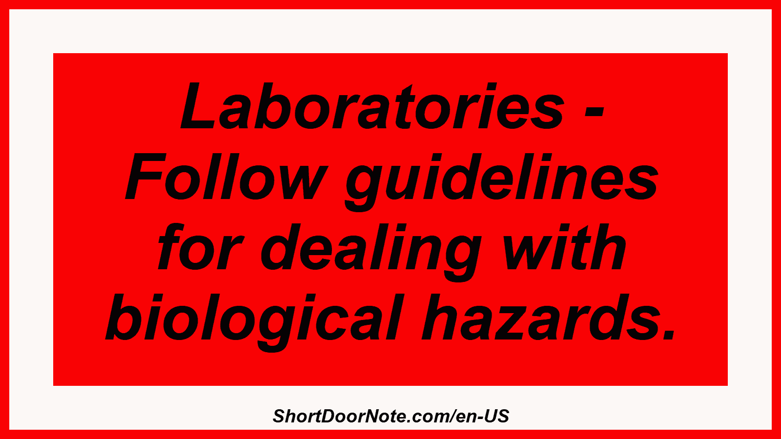 Laboratories - Follow guidelines for dealing with biological hazards.
