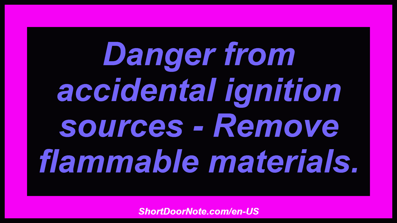 Danger from accidental ignition sources - Remove flammable materials.
