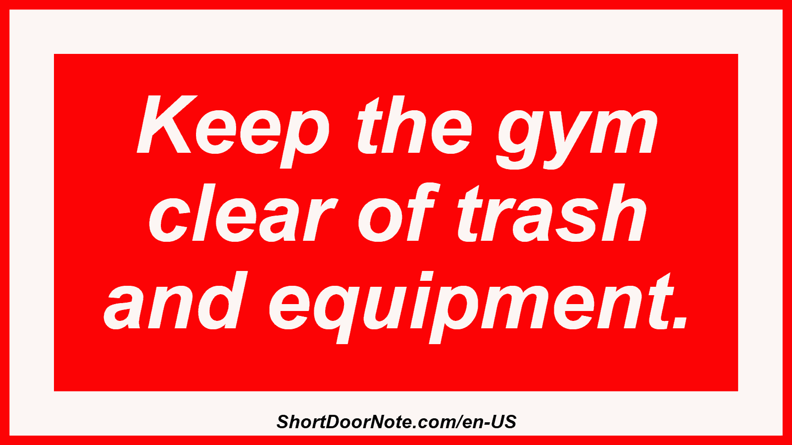 Keep the gym clear of trash and equipment.
