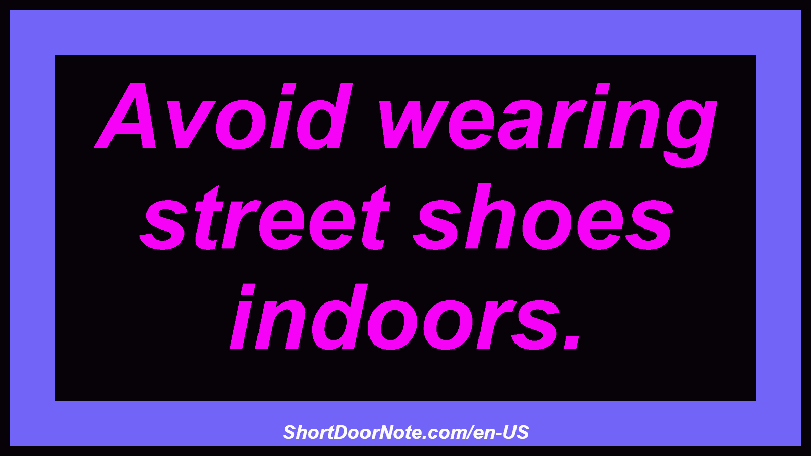 Avoid wearing street shoes indoors.

