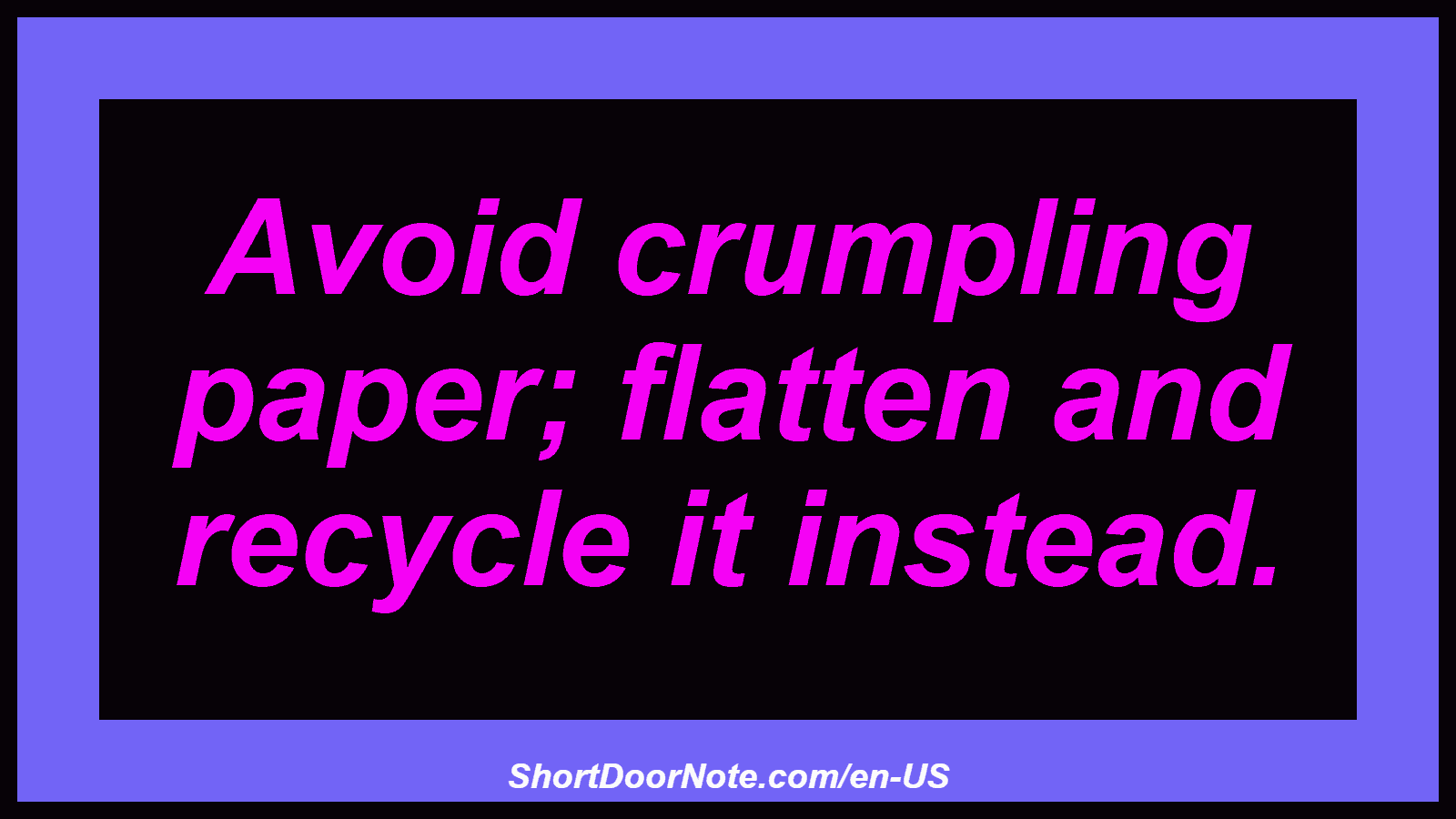 Avoid crumpling paper; flatten and recycle it instead.
