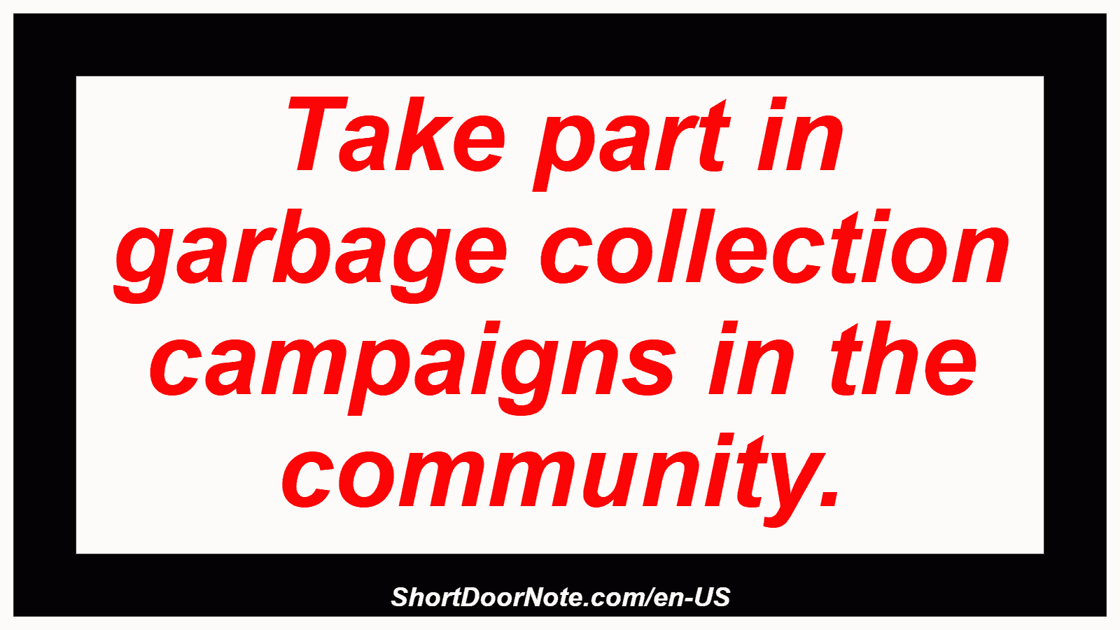 Take part in garbage collection campaigns in the community.

