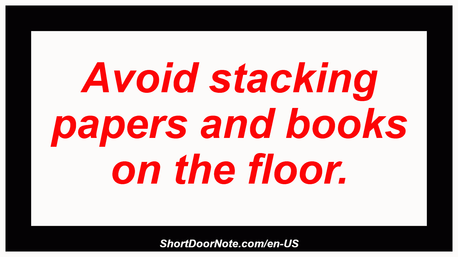 Avoid stacking papers and books on the floor.

