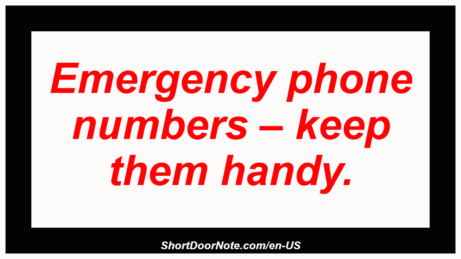 Emergency phone numbers – keep them handy.
