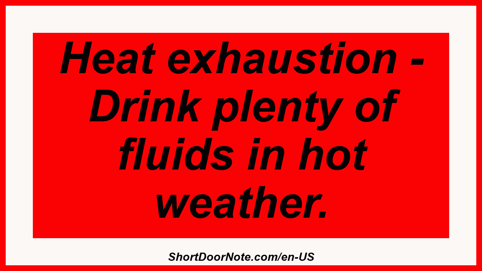Heat exhaustion - Drink plenty of fluids in hot weather.
