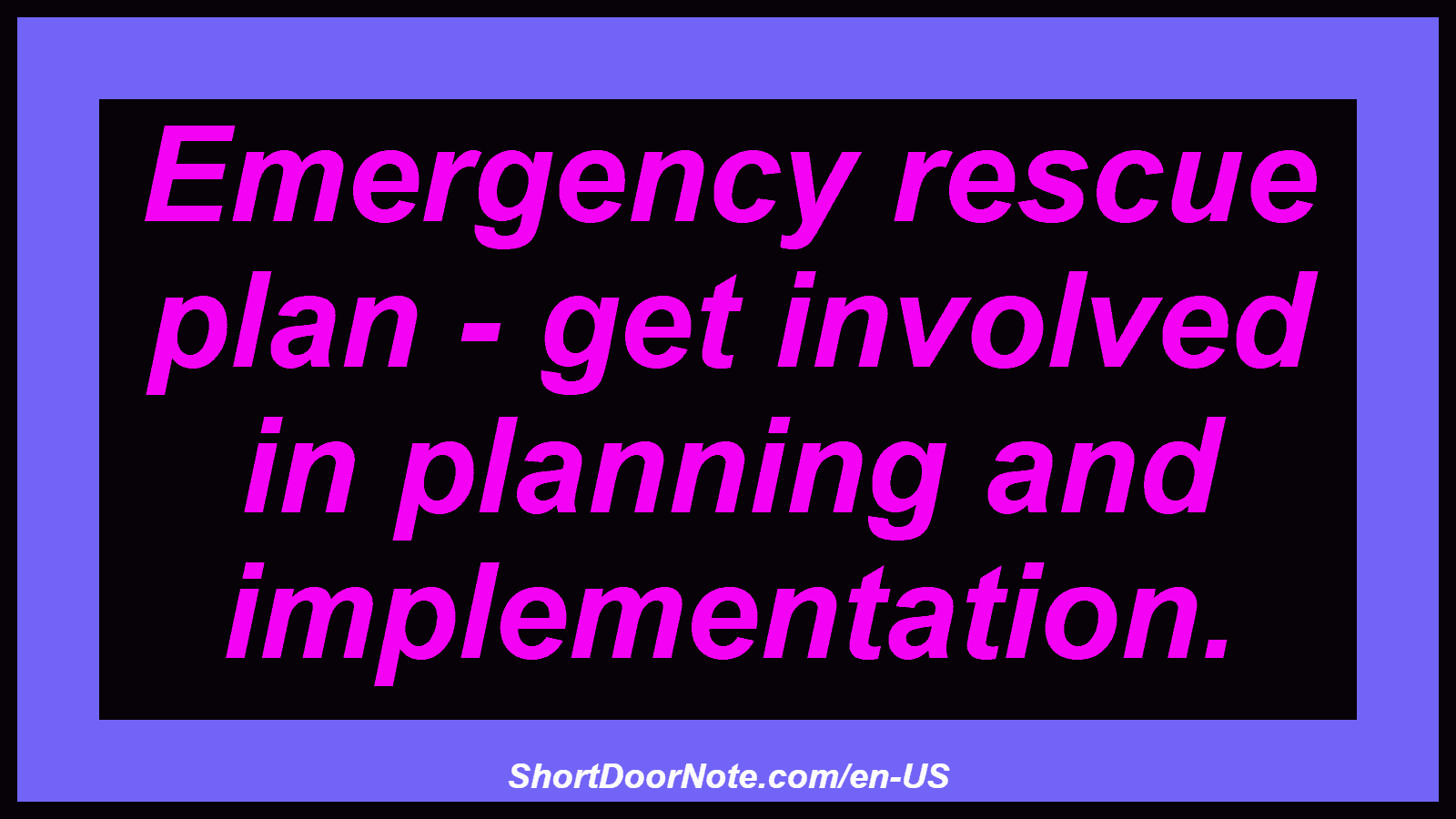 Emergency rescue plan - get involved in planning and implementation.
