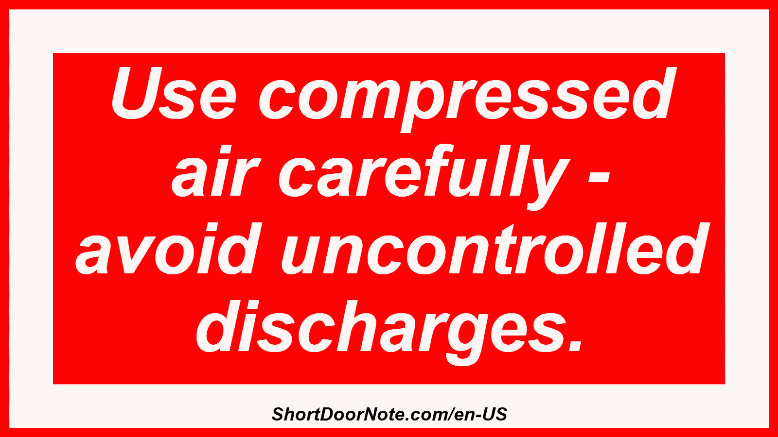 Use compressed air carefully - avoid uncontrolled discharges.
