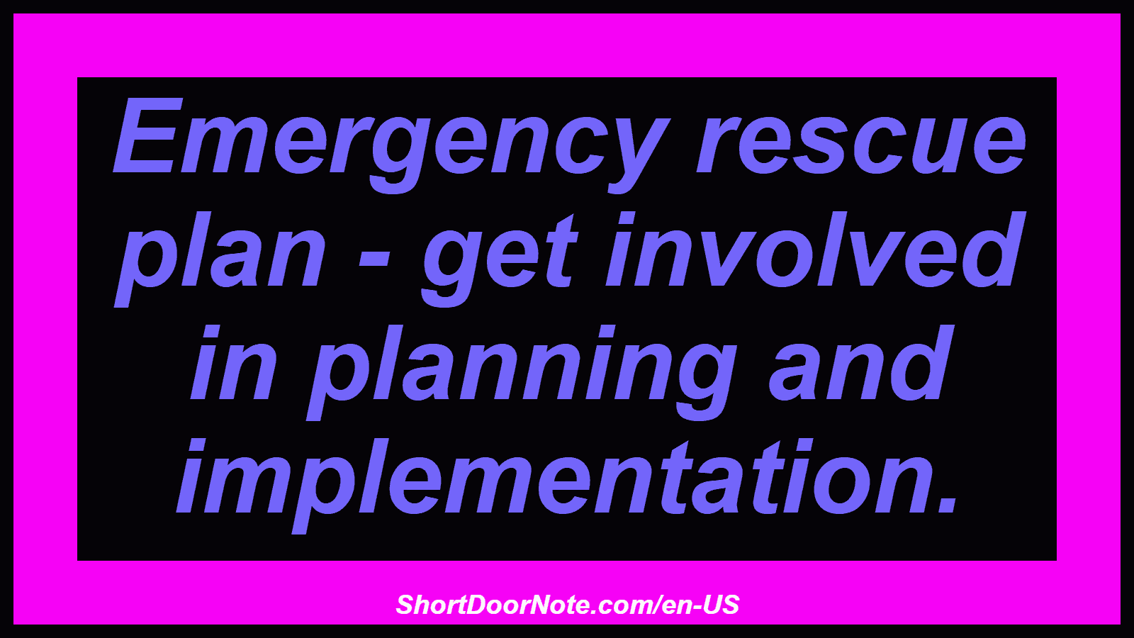 Emergency rescue plan - get involved in planning and implementation.
