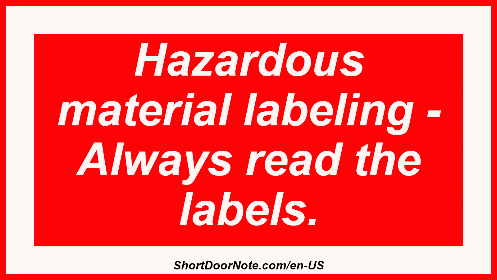 Hazardous material labeling - Always read the labels.
