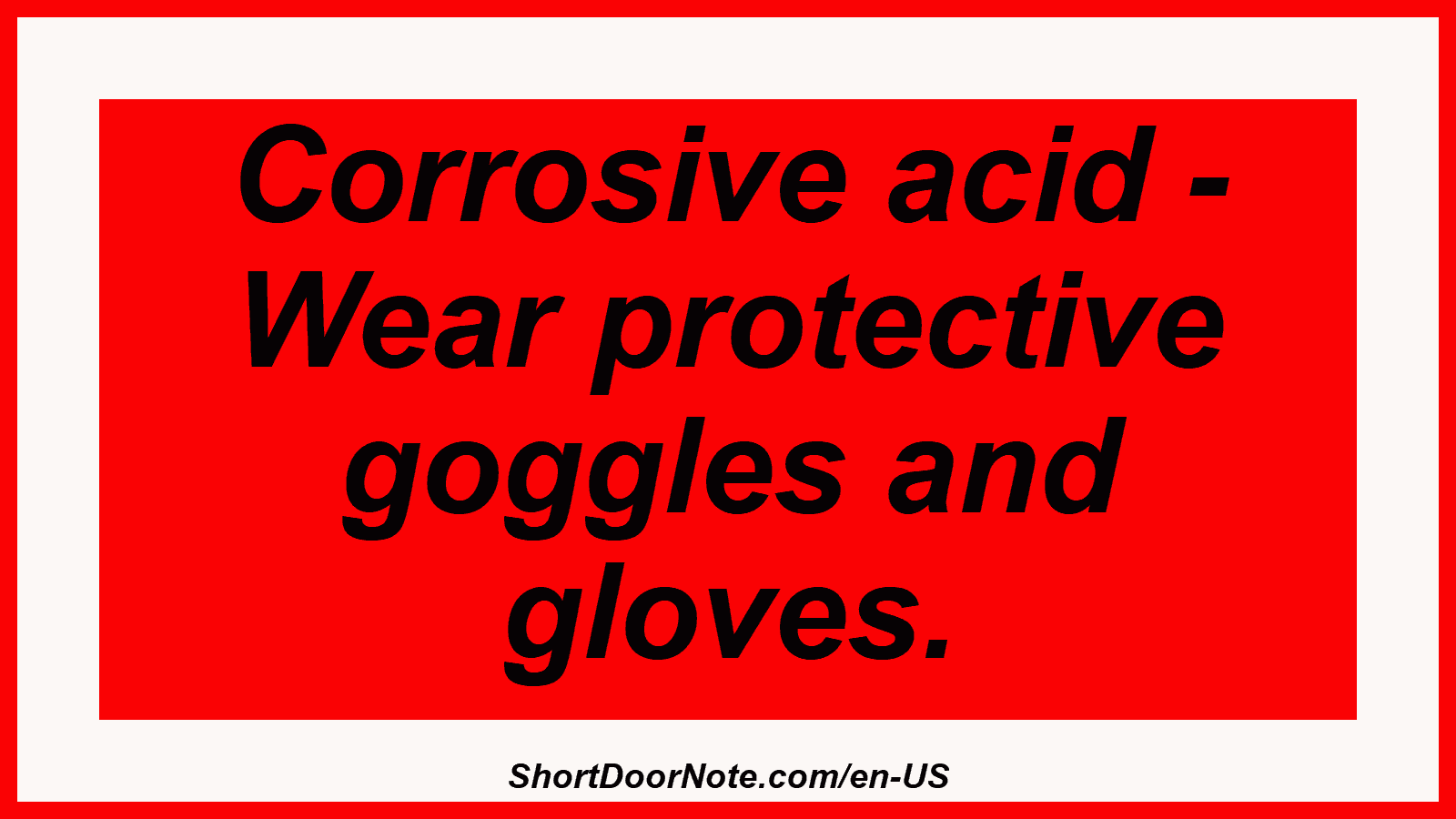 Corrosive acid - Wear protective goggles and gloves.
