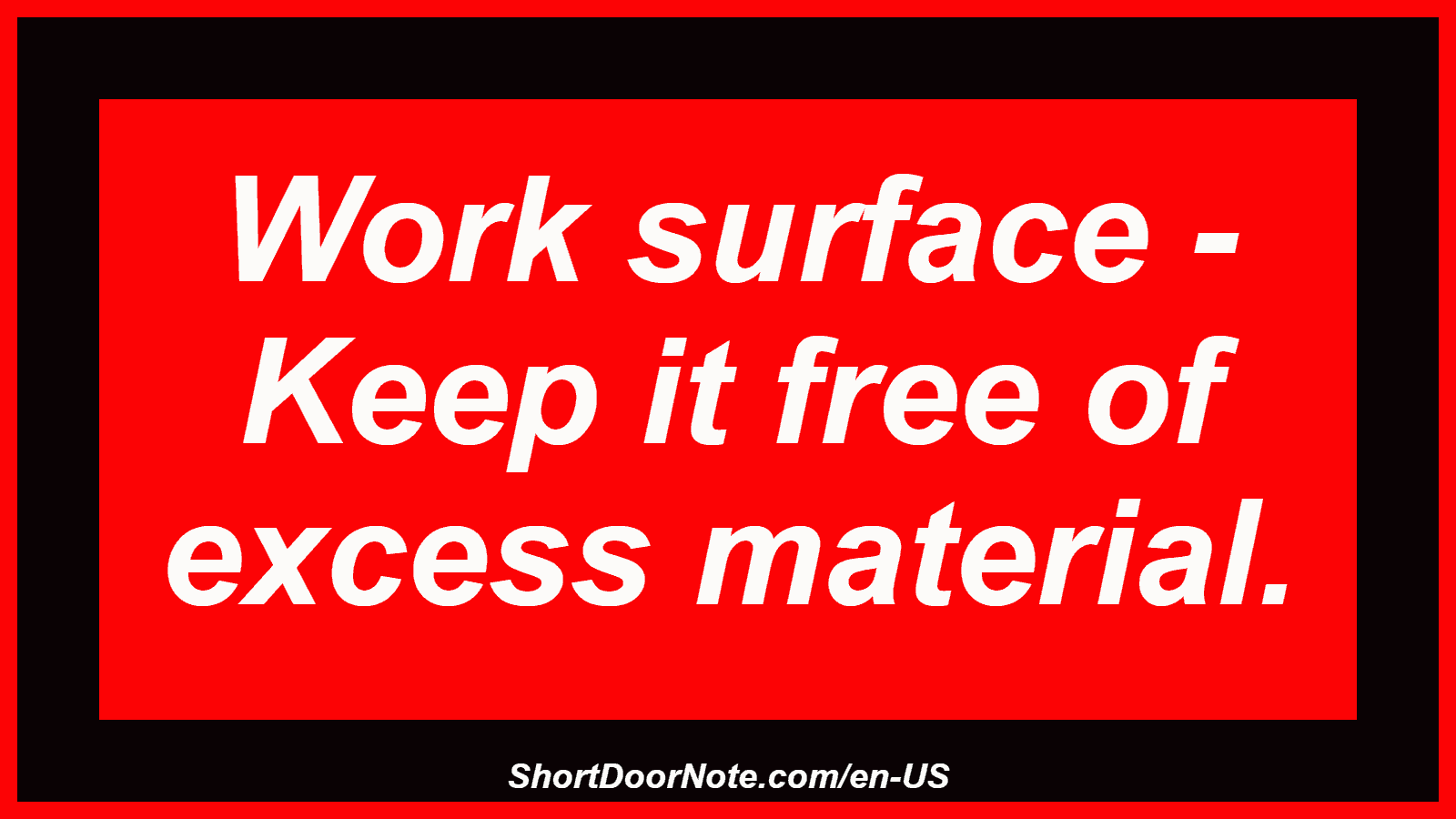 Work surface - Keep it free of excess material.
