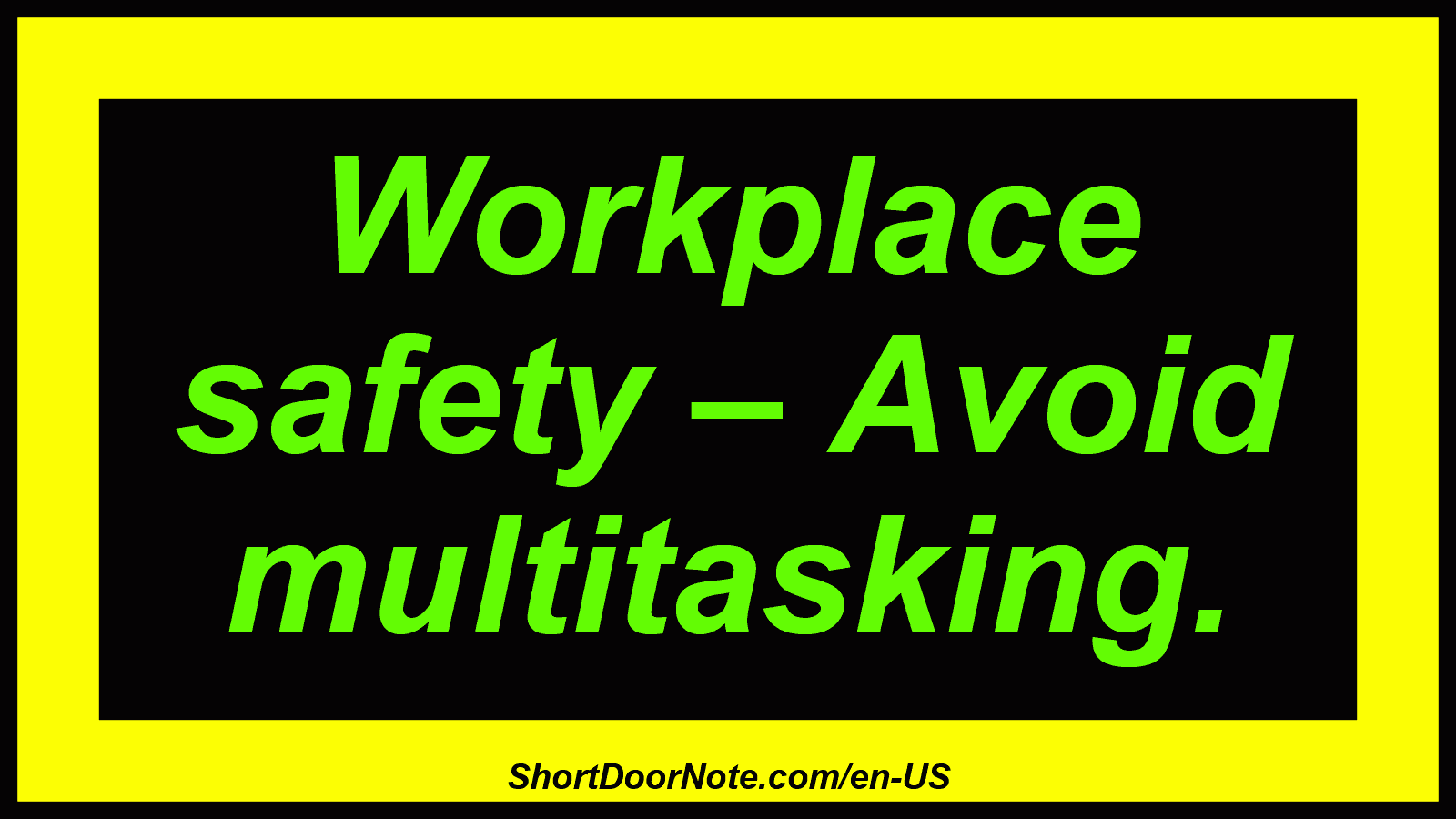 Workplace safety – Avoid multitasking.
