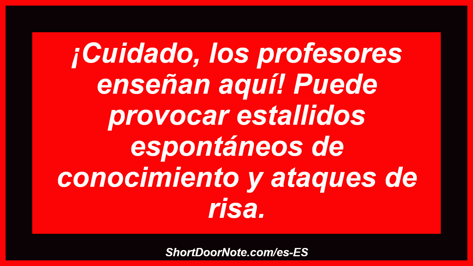 ¡Cuidado, los profesores enseñan aquí! Puede provocar estallidos espontáneos de conocimiento y ataques de risa.
