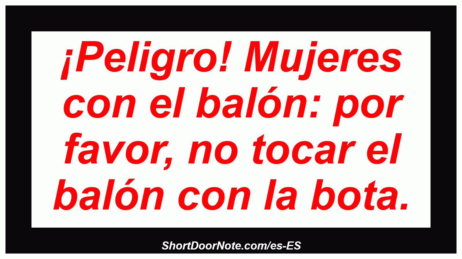 ¡Peligro! Mujeres con el balón: por favor, no tocar el balón con la bota.
