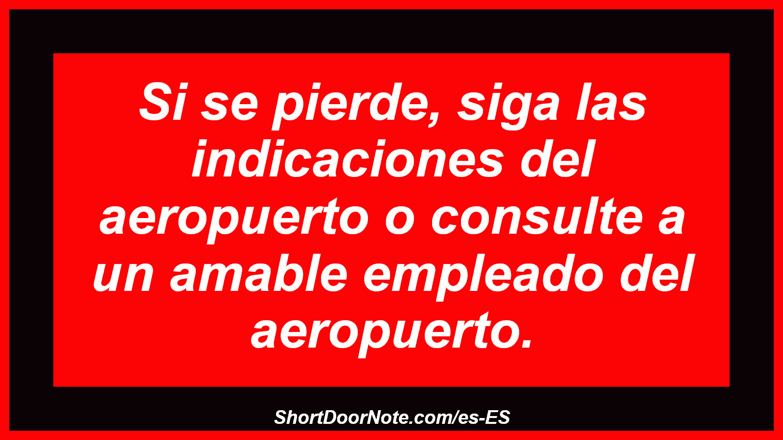 Si se pierde, siga las indicaciones del aeropuerto o consulte a un amable empleado del aeropuerto.
