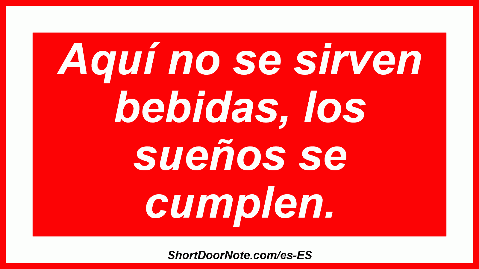 Aquí no se sirven bebidas, los sueños se cumplen.
